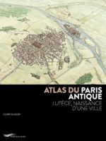 Atlas du Paris antique - Lutèce, naissance d’une ville