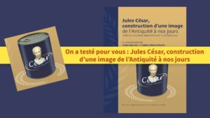 On a testé pour vous : Jules César, construction d’une image de l’Antiquité à nos jours (compte rendu)